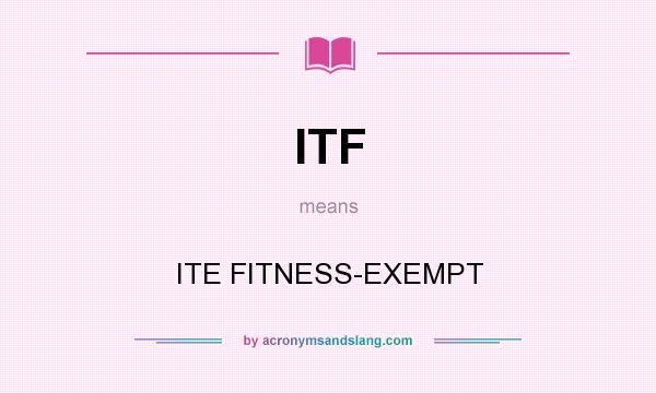 What does ITF mean? It stands for ITE FITNESS-EXEMPT