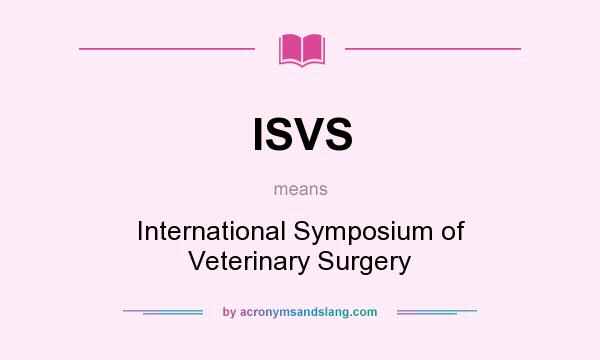 What does ISVS mean? It stands for International Symposium of Veterinary Surgery