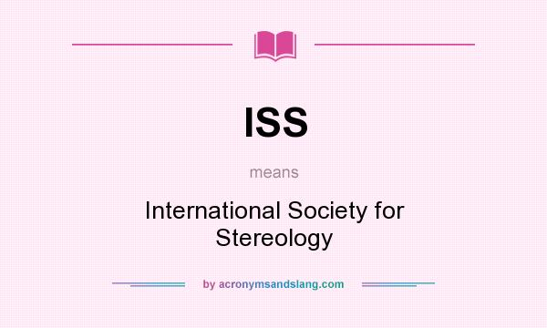 What does ISS mean? It stands for International Society for Stereology