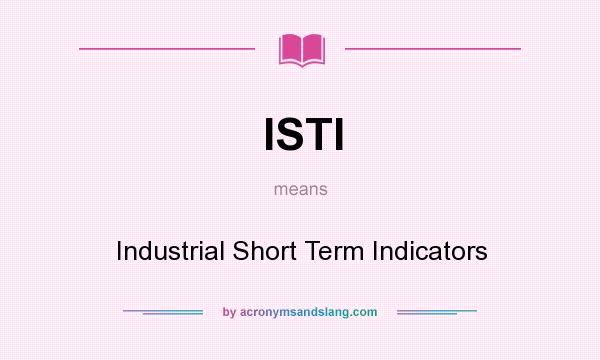 What does ISTI mean? It stands for Industrial Short Term Indicators