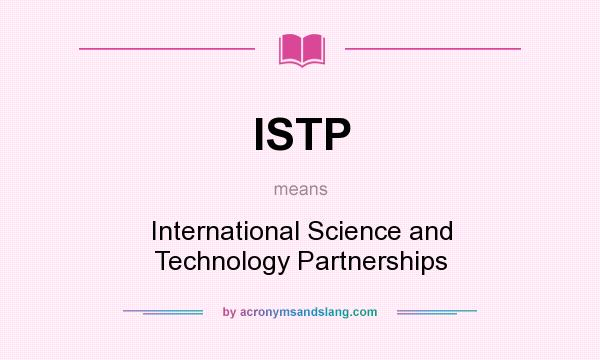 What does ISTP mean? It stands for International Science and Technology Partnerships