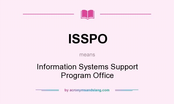 What does ISSPO mean? It stands for Information Systems Support Program Office