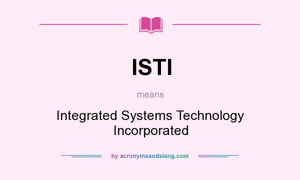 What does ISTI mean? It stands for Integrated Systems Technology Incorporated
