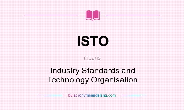 What does ISTO mean? It stands for Industry Standards and Technology Organisation