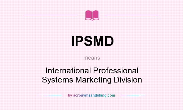 What does IPSMD mean? It stands for International Professional Systems Marketing Division
