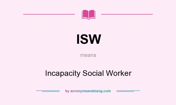 What does ISW mean? It stands for Incapacity Social Worker
