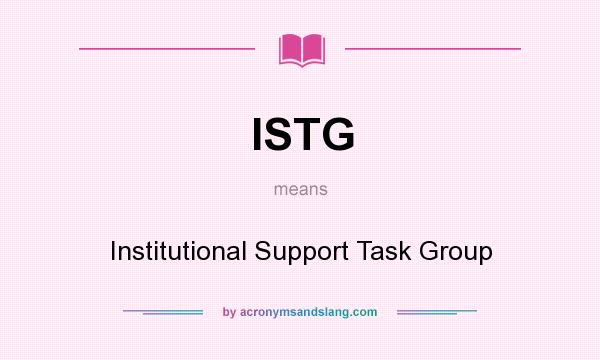 What does ISTG mean? It stands for Institutional Support Task Group