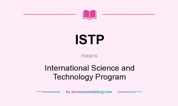 What does ISTP mean? It stands for International Science and Technology Program