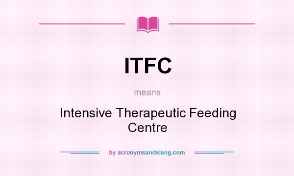 What does ITFC mean? It stands for Intensive Therapeutic Feeding Centre