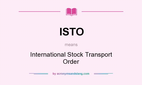 What does ISTO mean? It stands for International Stock Transport Order