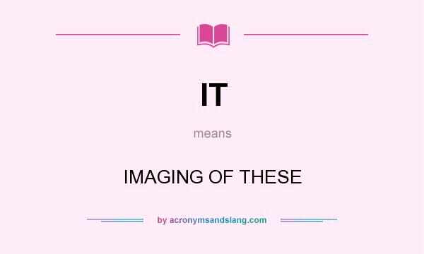 What does IT mean? It stands for IMAGING OF THESE