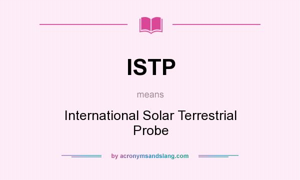 What does ISTP mean? It stands for International Solar Terrestrial Probe