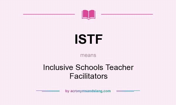 What does ISTF mean? It stands for Inclusive Schools Teacher Facilitators