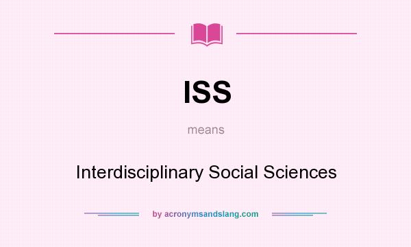 What does ISS mean? It stands for Interdisciplinary Social Sciences