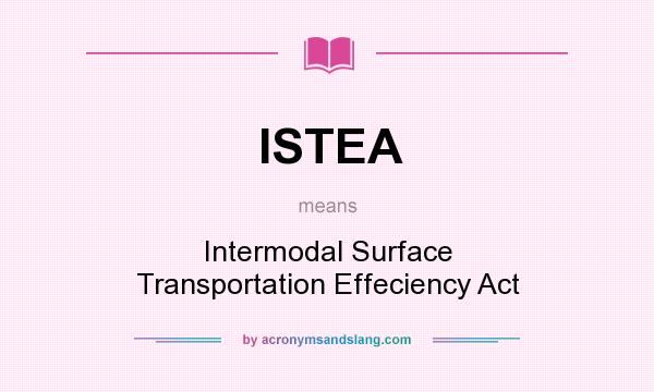 What does ISTEA mean? It stands for Intermodal Surface Transportation Effeciency Act