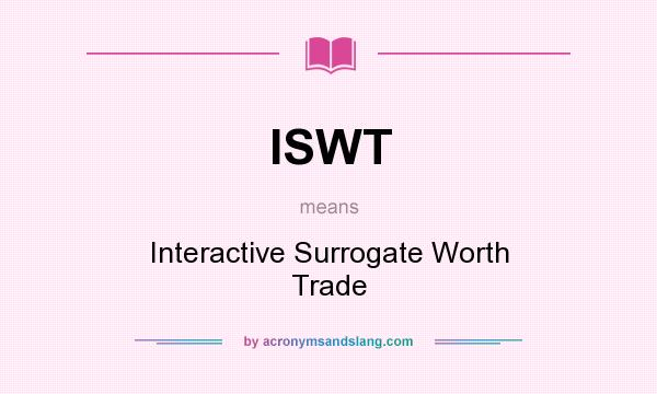 What does ISWT mean? It stands for Interactive Surrogate Worth Trade