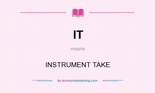 What does IT mean? It stands for INSTRUMENT TAKE