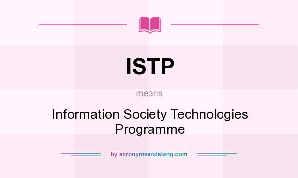 What does ISTP mean? It stands for Information Society Technologies Programme