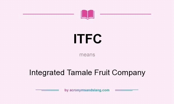 What does ITFC mean? It stands for Integrated Tamale Fruit Company