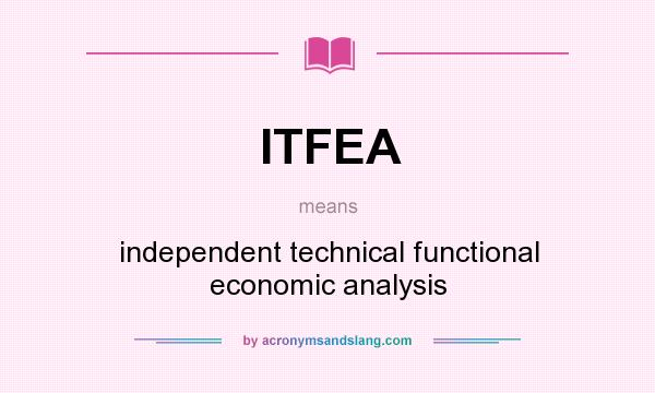 What does ITFEA mean? It stands for independent technical functional economic analysis
