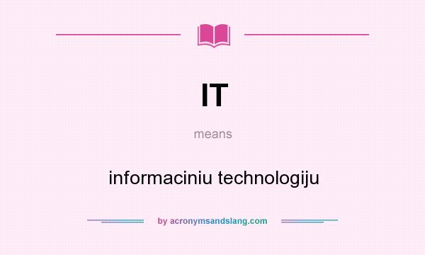 What does IT mean? It stands for informaciniu technologiju