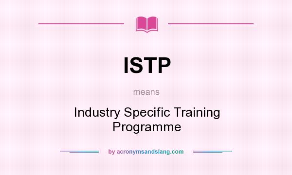What does ISTP mean? It stands for Industry Specific Training Programme