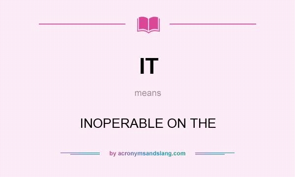 What does IT mean? It stands for INOPERABLE ON THE