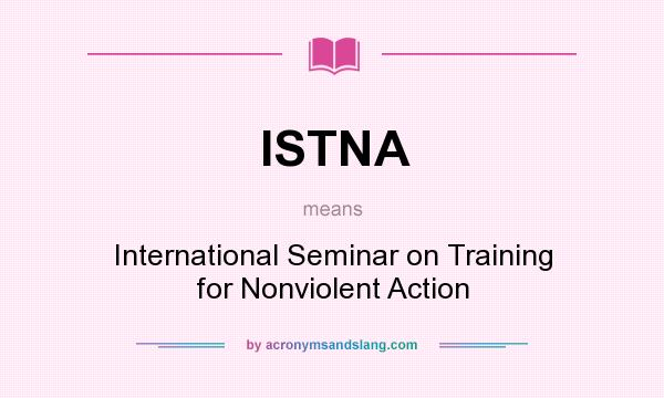 What does ISTNA mean? It stands for International Seminar on Training for Nonviolent Action