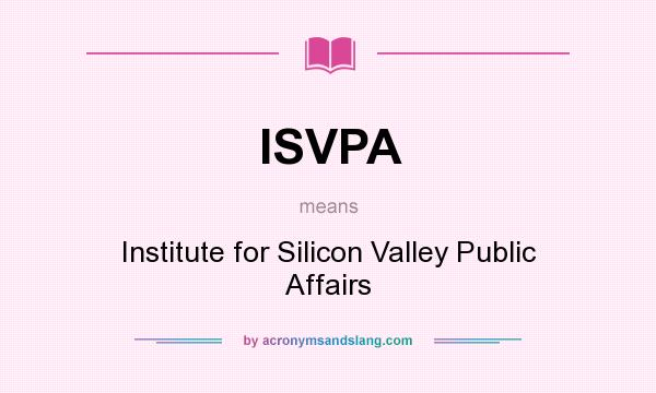 What does ISVPA mean? It stands for Institute for Silicon Valley Public Affairs