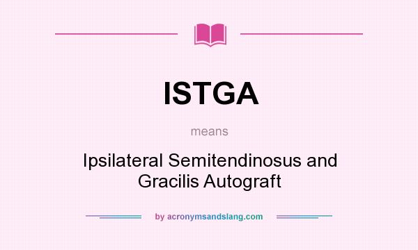 What does ISTGA mean? It stands for Ipsilateral Semitendinosus and Gracilis Autograft