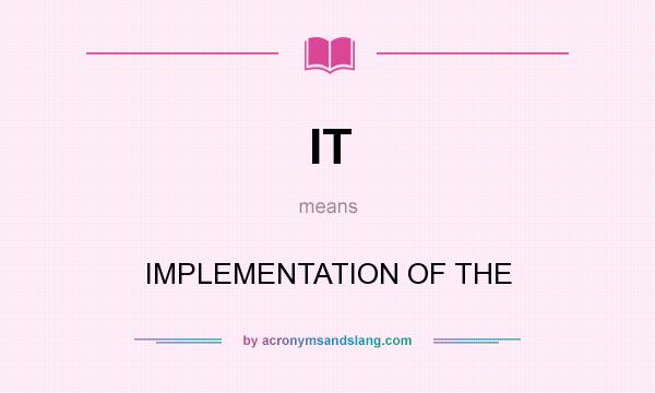 What does IT mean? It stands for IMPLEMENTATION OF THE