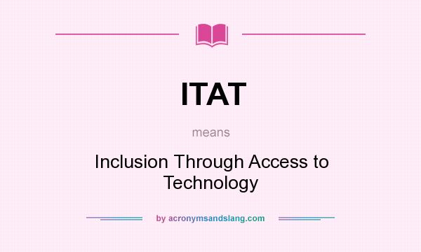 What does ITAT mean? It stands for Inclusion Through Access to Technology