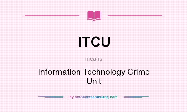 What does ITCU mean? It stands for Information Technology Crime Unit