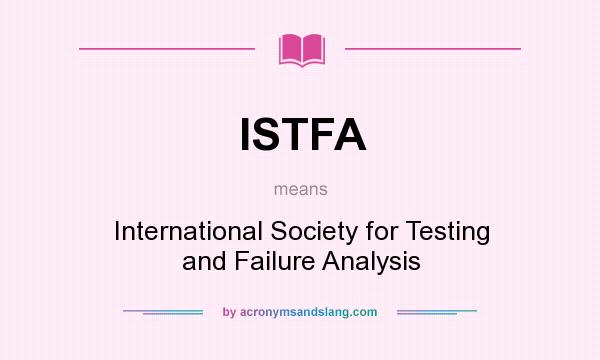 What does ISTFA mean? It stands for International Society for Testing and Failure Analysis