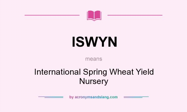 What does ISWYN mean? It stands for International Spring Wheat Yield Nursery