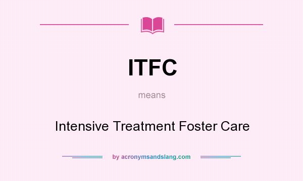 What does ITFC mean? It stands for Intensive Treatment Foster Care