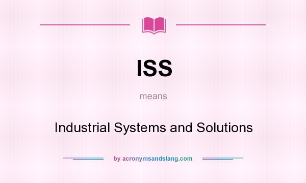 What does ISS mean? It stands for Industrial Systems and Solutions