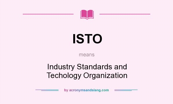 What does ISTO mean? It stands for Industry Standards and Techology Organization