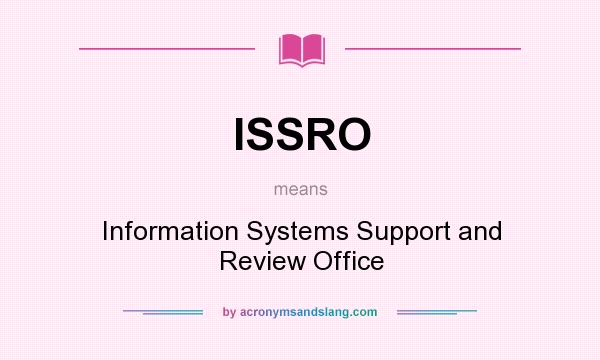 What does ISSRO mean? It stands for Information Systems Support and Review Office