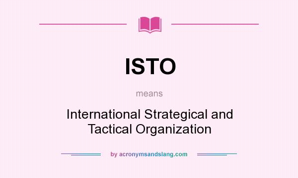 What does ISTO mean? It stands for International Strategical and Tactical Organization