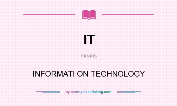 What does IT mean? It stands for INFORMATI ON TECHNOLOGY