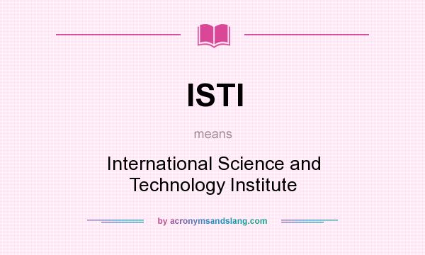 What does ISTI mean? It stands for International Science and Technology Institute