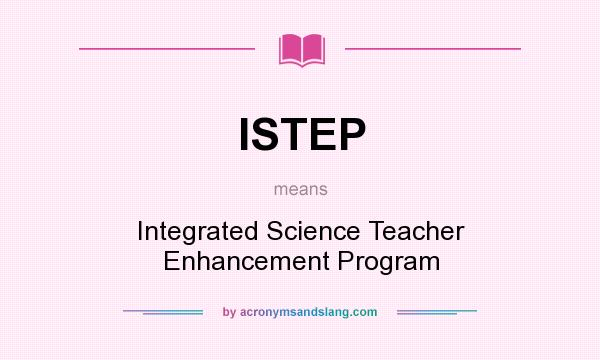What does ISTEP mean? It stands for Integrated Science Teacher Enhancement Program