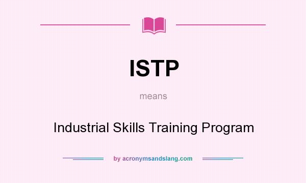 What does ISTP mean? It stands for Industrial Skills Training Program