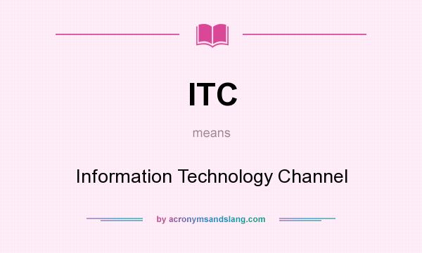 What does ITC mean? It stands for Information Technology Channel