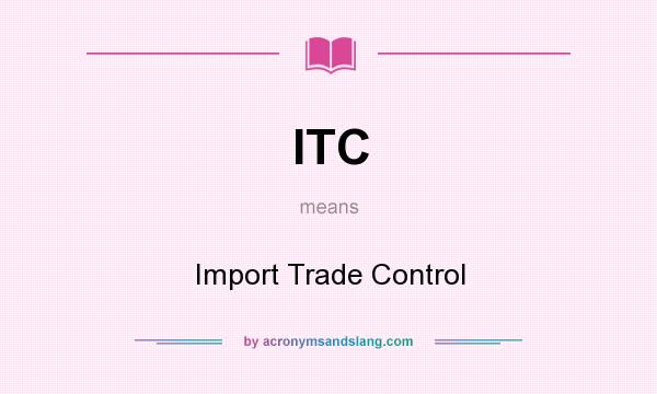 What does ITC mean? It stands for Import Trade Control