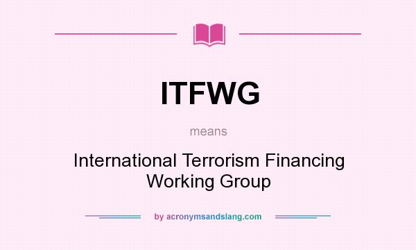 What does ITFWG mean? It stands for International Terrorism Financing Working Group