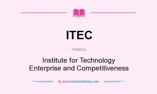 What does ITEC mean? It stands for Institute for Technology Enterprise and Competitiveness
