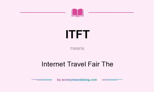 What does ITFT mean? It stands for Internet Travel Fair The