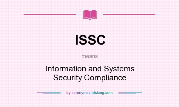 What does ISSC mean? It stands for Information and Systems Security Compliance